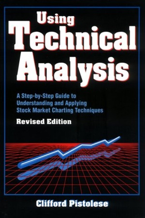 Using Technical Analysis A Step-by-Step Guide to Understanding and Applying Stock Market Charting Techniques (Revised Edition) by Clifford Pistolese